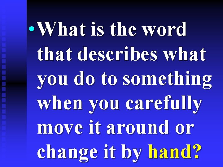  • What is the word that describes what you do to something when