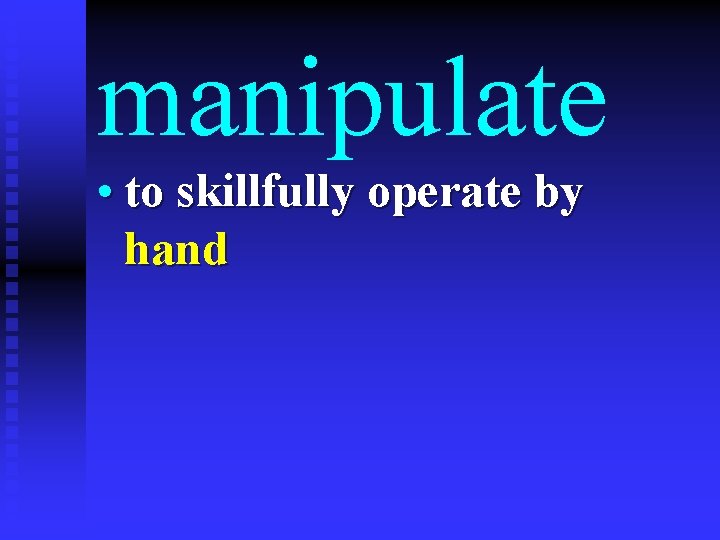 manipulate • to skillfully operate by hand 