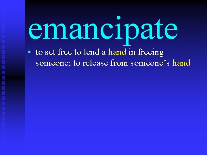 emancipate • to set free to lend a hand in freeing someone; to release