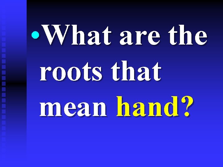  • What are the roots that mean hand? 