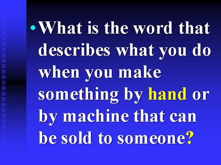  • What is the word that describes what you do when you make