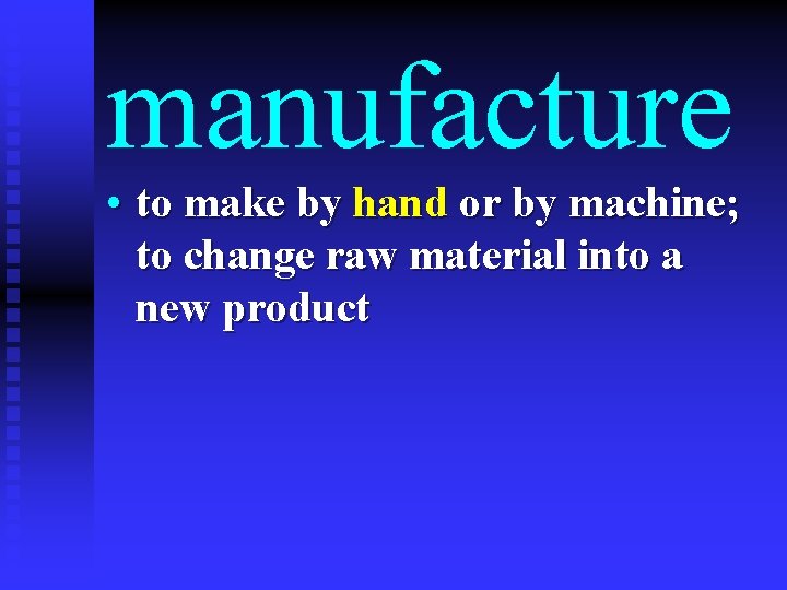 manufacture • to make by hand or by machine; to change raw material into