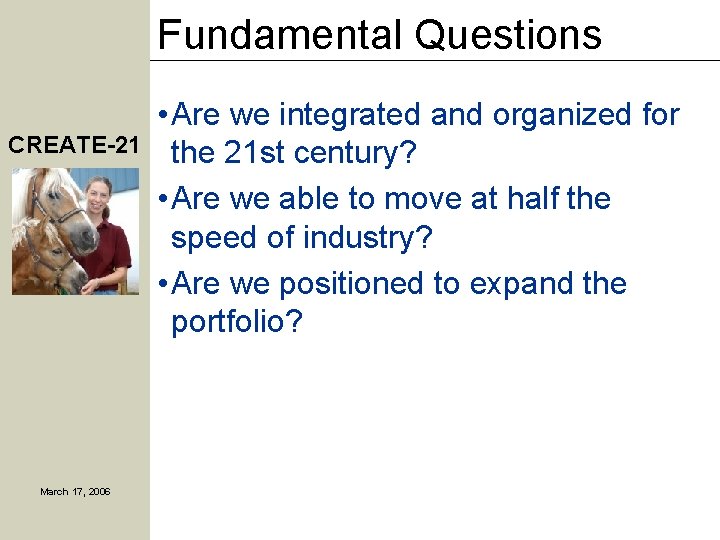 Fundamental Questions CREATE-21 March 17, 2006 • Are we integrated and organized for the
