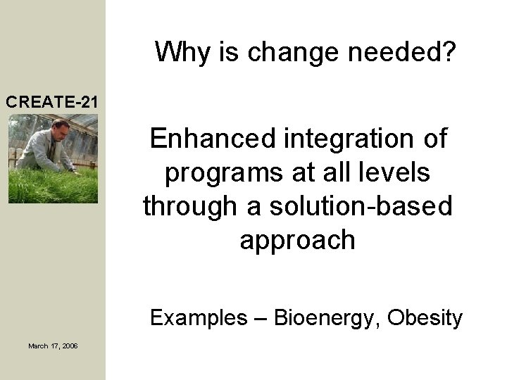 Why is change needed? CREATE-21 Enhanced integration of programs at all levels through a