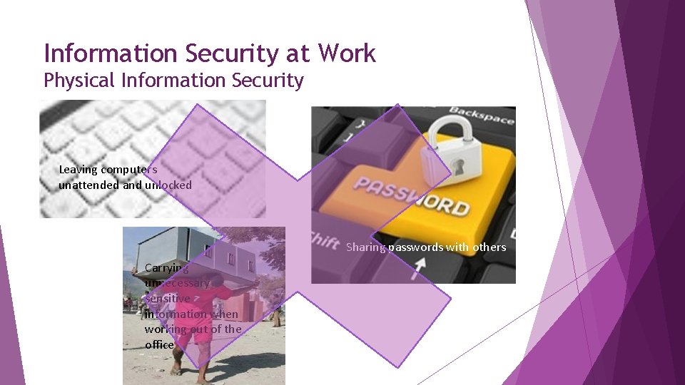 Information Security at Work Physical Information Security Leaving computers unattended and unlocked Sharing passwords