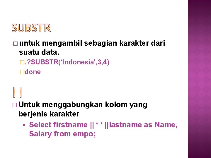 � untuk mengambil sebagian karakter dari suatu data. �. ? SUBSTR(‘Indonesia’, 3, 4) �done