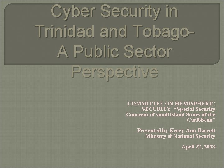 Cyber Security in Trinidad and Tobago- A Public Sector Perspective COMMITTEE ON HEMISPHERIC SECURITY-