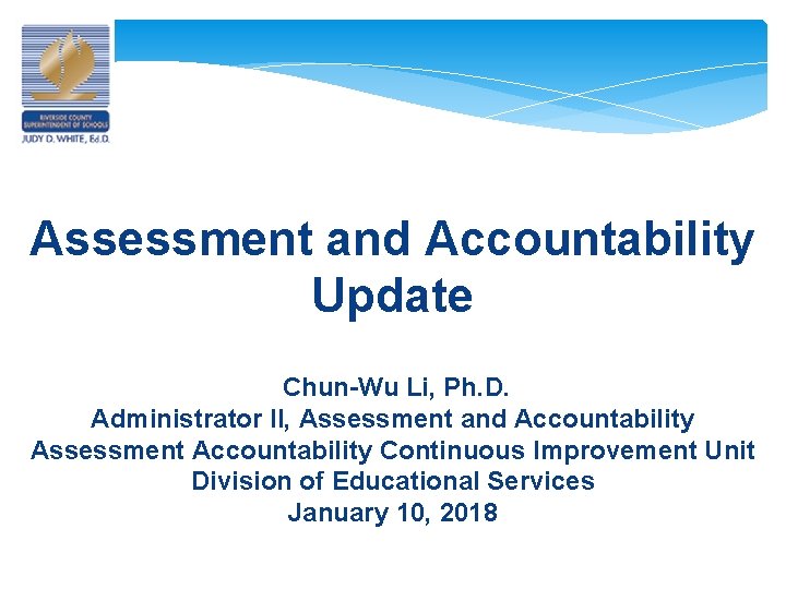 Assessment and Accountability Update Chun-Wu Li, Ph. D. Administrator II, Assessment and Accountability Assessment