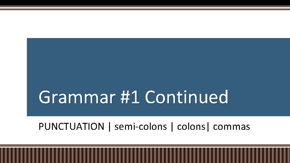 Grammar #1 Continued PUNCTUATION | semi-colons | colons| commas 