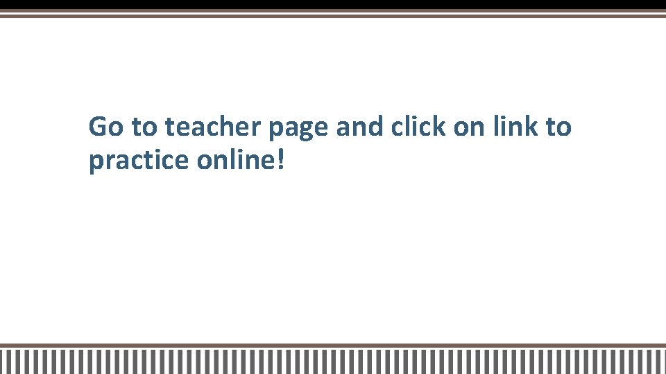 Go to teacher page and click on link to practice online! 