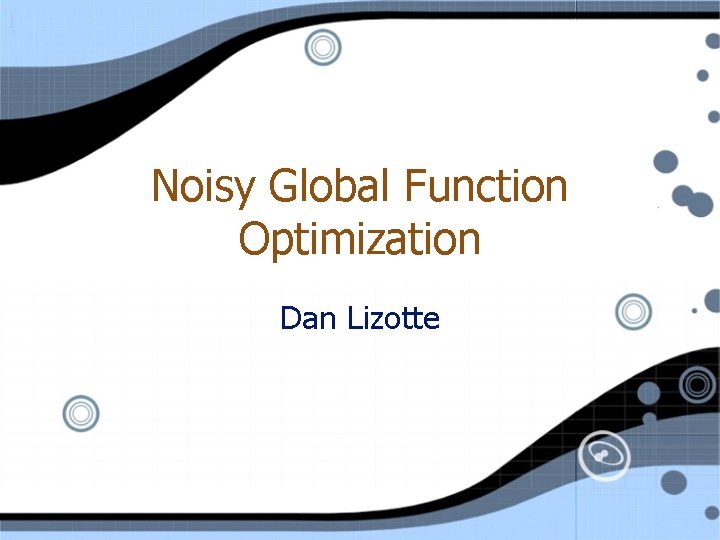 Noisy Global Function Optimization Dan Lizotte 