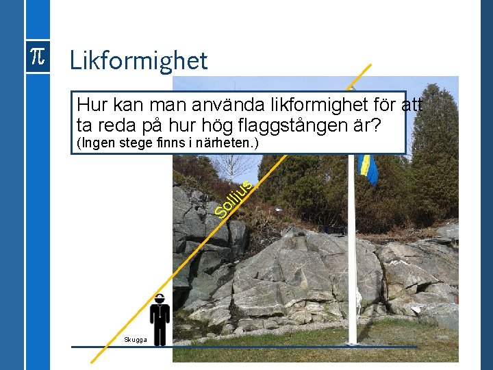 Likformighet Hur kan man använda likformighet för att ta reda på hur hög flaggstången