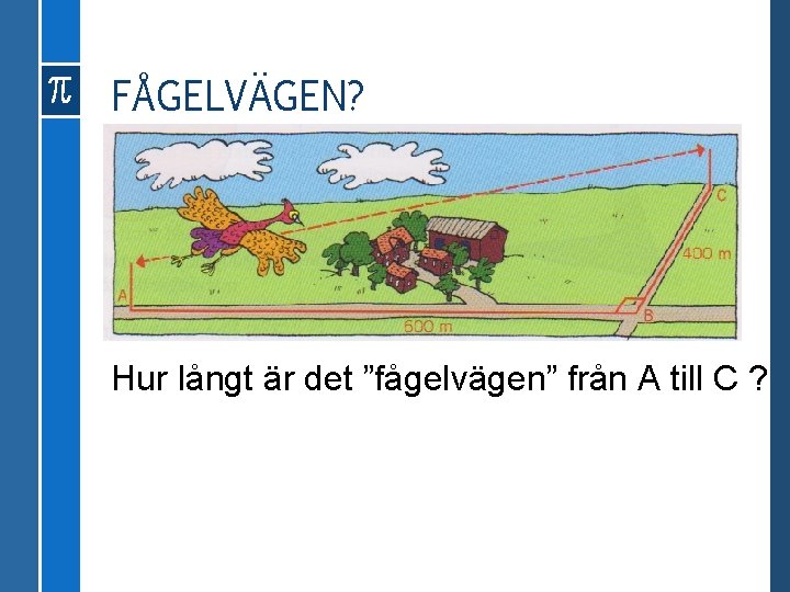 FÅGELVÄGEN? Hur långt är det ”fågelvägen” från A till C ? 