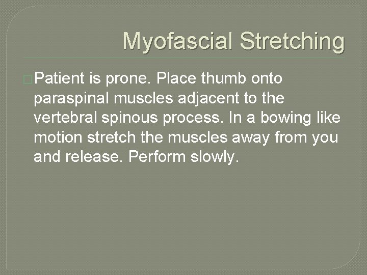 Myofascial Stretching �Patient is prone. Place thumb onto paraspinal muscles adjacent to the vertebral