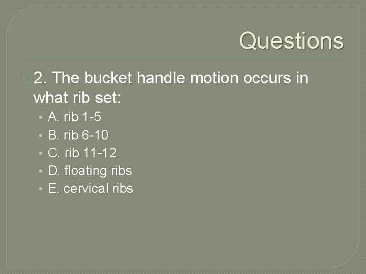 Questions � 2. The bucket handle motion occurs in what rib set: • •