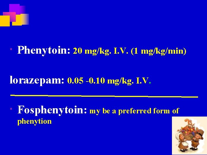 * Phenytoin: 20 mg/kg. I. V. (1 mg/kg/min) lorazepam: 0. 05 -0. 10 mg/kg.