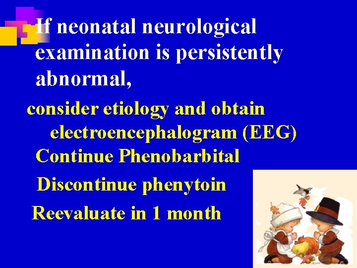 n If neonatal neurological examination is persistently abnormal, consider etiology and obtain electroencephalogram (EEG)