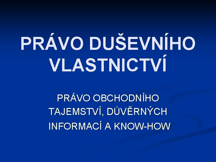 PRÁVO DUŠEVNÍHO VLASTNICTVÍ PRÁVO OBCHODNÍHO TAJEMSTVÍ, DŮVĚRNÝCH INFORMACÍ A KNOW-HOW 