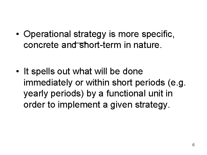  • Operational strategy is more specific, concrete and short-term in nature. • It