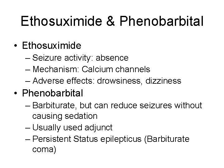 Ethosuximide & Phenobarbital • Ethosuximide – Seizure activity: absence – Mechanism: Calcium channels –