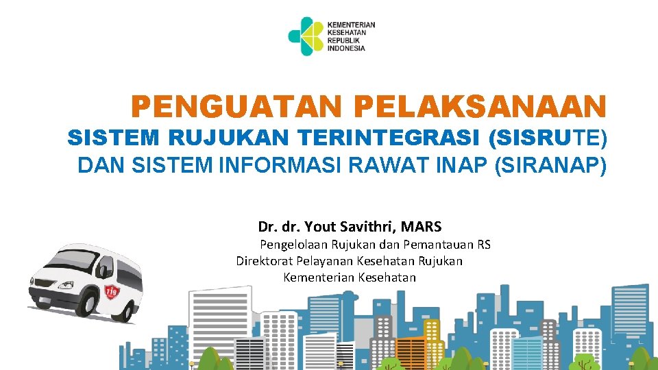 PENGUATAN PELAKSANAAN SISTEM RUJUKAN TERINTEGRASI (SISRUTE) DAN SISTEM INFORMASI RAWAT INAP (SIRANAP) Dr. dr.