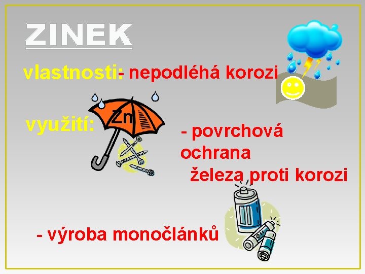 ZINEK vlastnosti: - nepodléhá korozi Zn využití: - povrchová ochrana železa proti korozi -