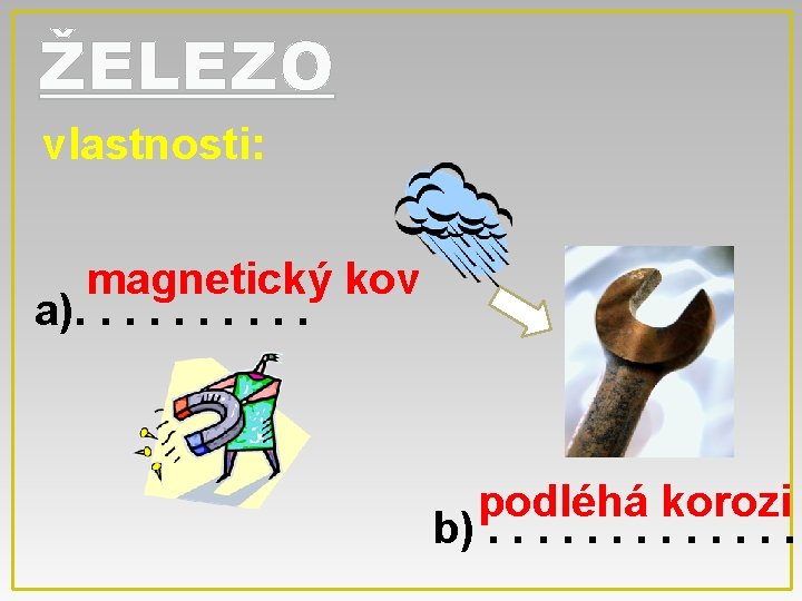 ŽELEZO vlastnosti: magnetický kov a). . podléhá korozi b). . . 