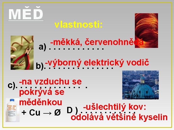 MĚĎ vlastnosti: -měkká, červenohnědá a). . . -výborný elektrický vodič b). . . .