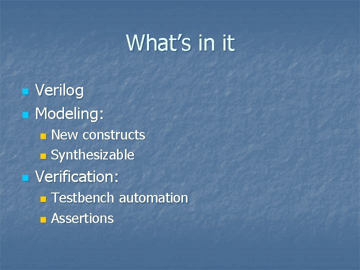 What’s in it n n Verilog Modeling: New constructs n Synthesizable n n Verification: