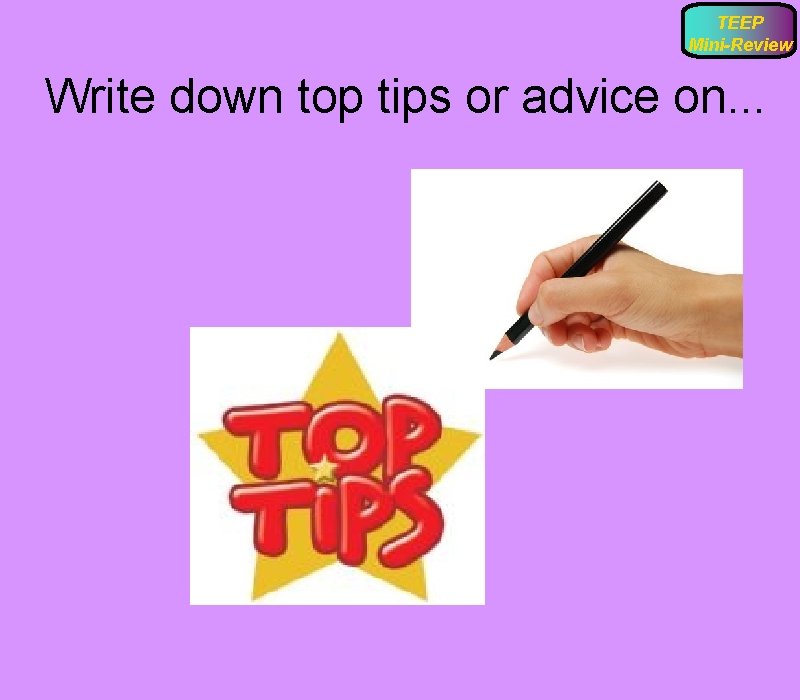 TEEP Mini-Review Write down top tips or advice on. . . 