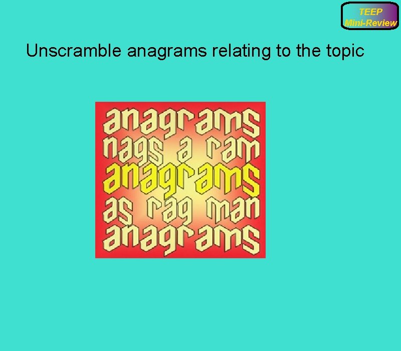 TEEP Mini-Review Unscramble anagrams relating to the topic 