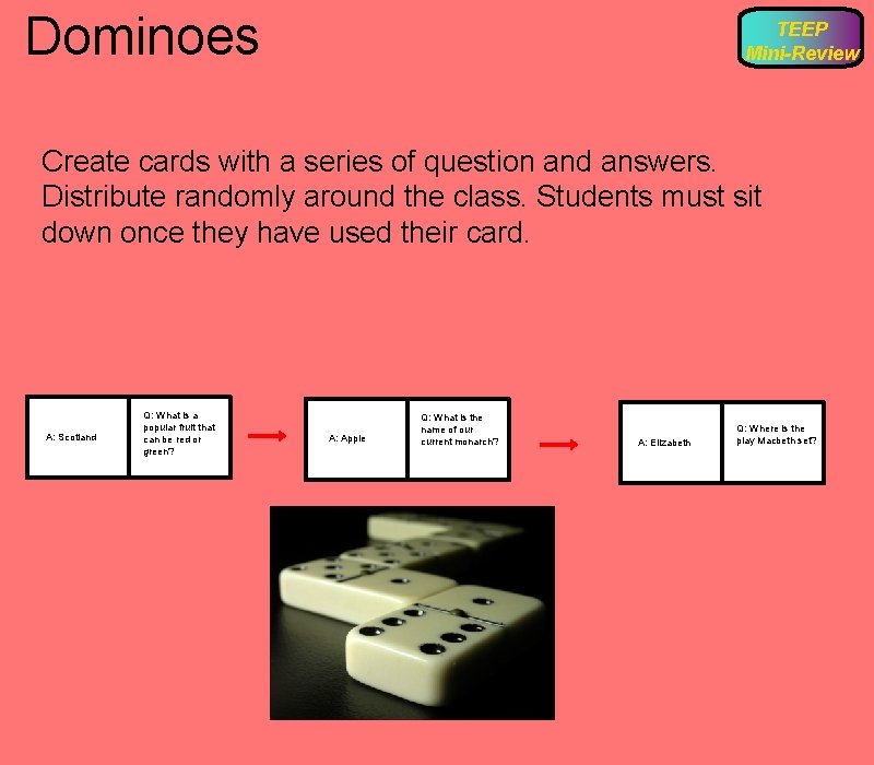 Dominoes TEEP Mini-Review Create cards with a series of question and answers. Distribute randomly
