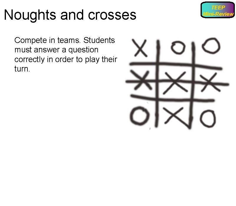 Noughts and crosses Compete in teams. Students must answer a question correctly in order
