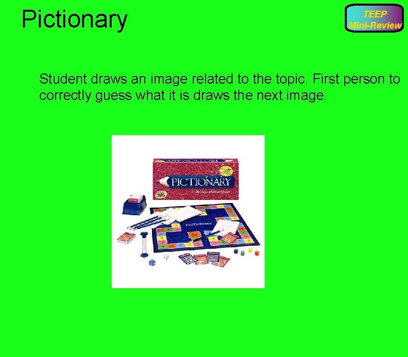 Pictionary TEEP Mini-Review Student draws an image related to the topic. First person to