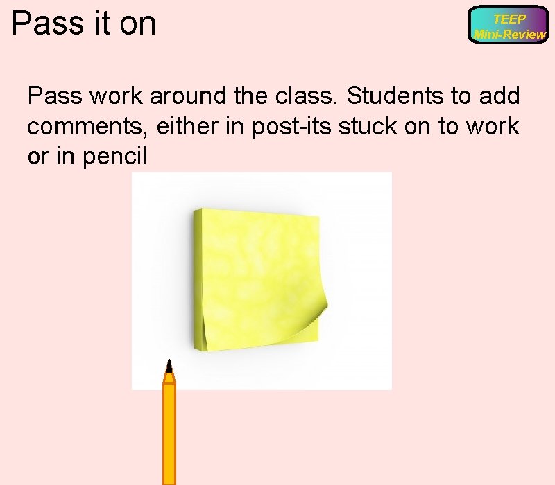 Pass it on TEEP Mini-Review Pass work around the class. Students to add comments,