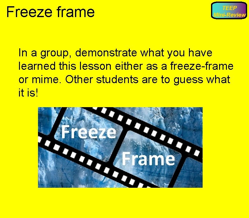 Freeze frame TEEP Mini-Review In a group, demonstrate what you have learned this lesson