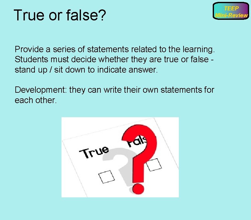 True or false? TEEP Mini-Review Provide a series of statements related to the learning.
