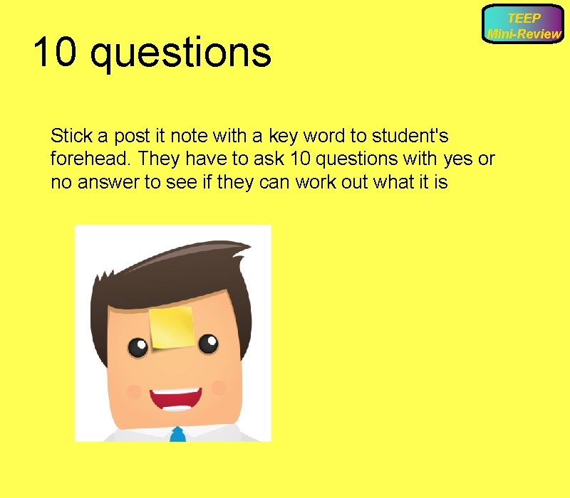 10 questions TEEP Mini-Review Stick a post it note with a key word to