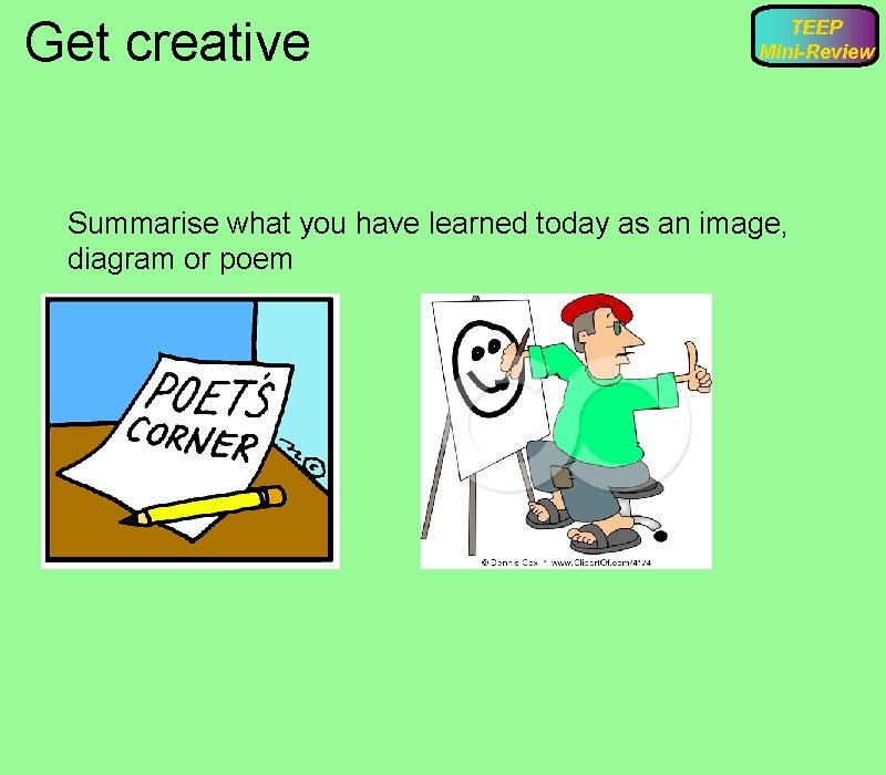 Get creative TEEP Mini-Review Summarise what you have learned today as an image, diagram