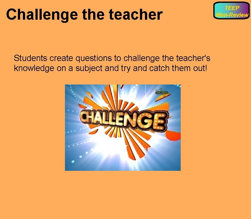 Challenge the teacher Students create questions to challenge the teacher's knowledge on a subject