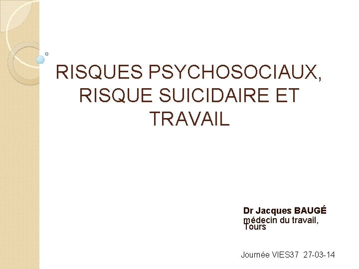 RISQUES PSYCHOSOCIAUX, RISQUE SUICIDAIRE ET TRAVAIL Dr Jacques BAUGÉ médecin du travail, Tours Journée