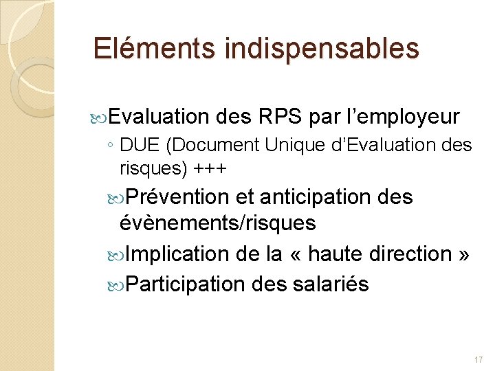 Eléments indispensables Evaluation des RPS par l’employeur ◦ DUE (Document Unique d’Evaluation des risques)