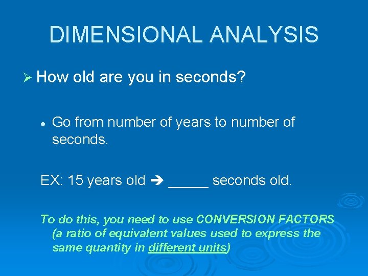 DIMENSIONAL ANALYSIS Ø How old are you in seconds? l Go from number of