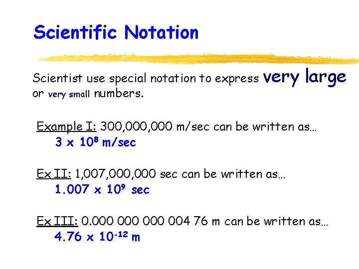 Scientific Notation Scientist use special notation to express or very small numbers. very large