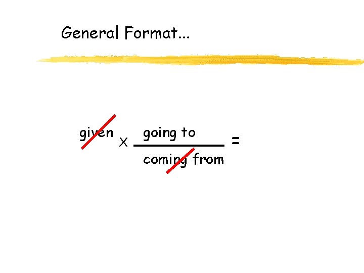 General Format. . . given X going to coming from = 