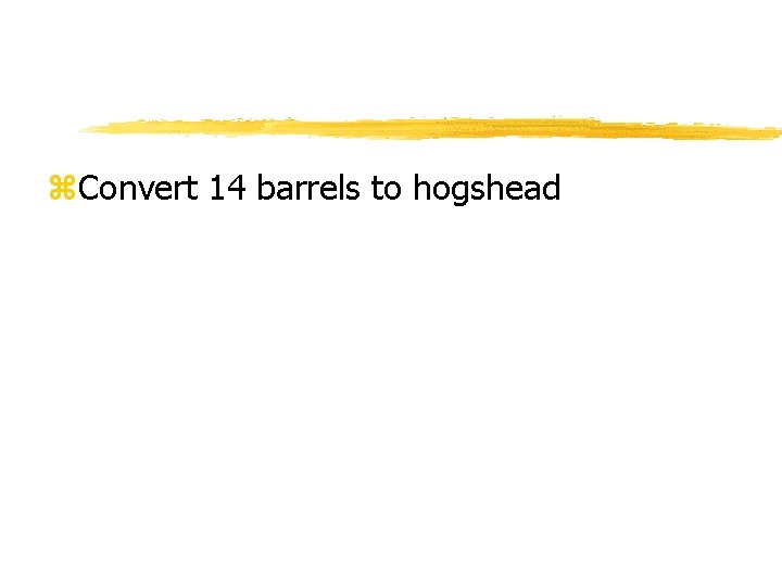 z. Convert 14 barrels to hogshead 