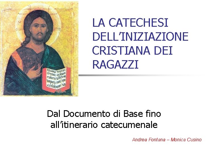 LA CATECHESI DELL’INIZIAZIONE CRISTIANA DEI RAGAZZI Dal Documento di Base fino all’itinerario catecumenale Andrea