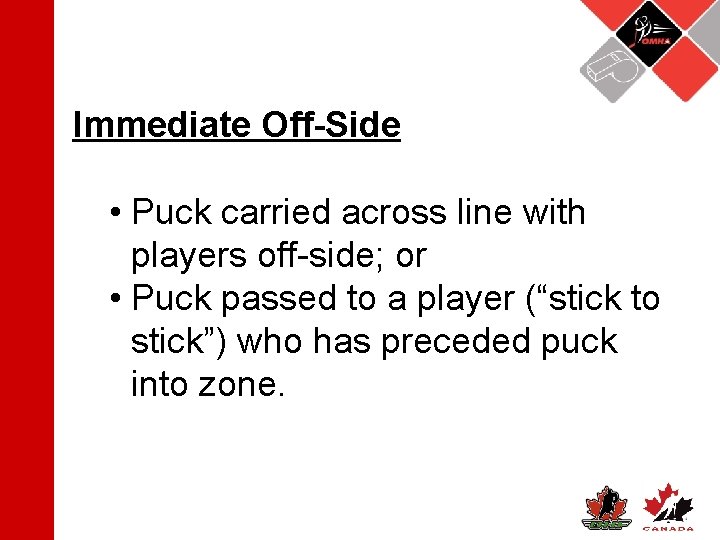 Immediate Off-Side • Puck carried across line with players off-side; or • Puck passed