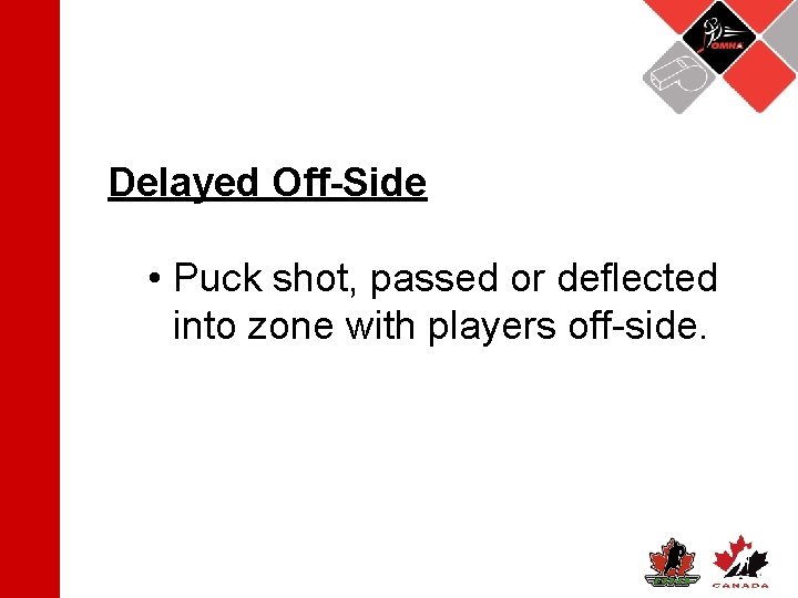 Delayed Off-Side • Puck shot, passed or deflected into zone with players off-side. 