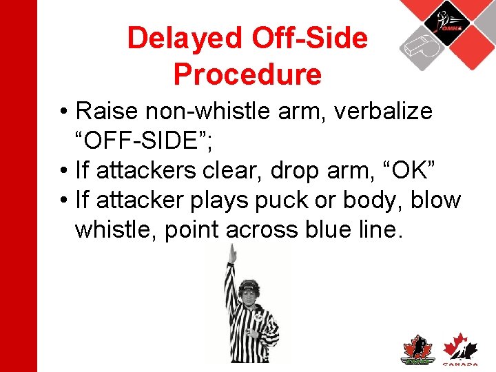 Delayed Off-Side Procedure • Raise non-whistle arm, verbalize “OFF-SIDE”; • If attackers clear, drop